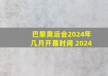 巴黎奥运会2024年几月开幕时间 2024